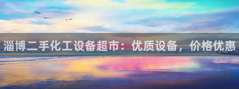 新宝gg创造奇迹客服：淄博二手化工设备超市：优质设