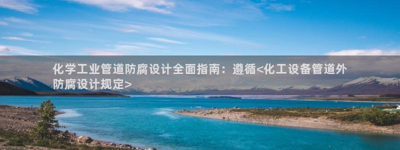 新宝gg黑钱怎么办：化学工业管道防腐设计全面指南：遵循<化工