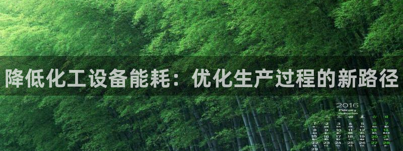 新宝gg招商主管：降低化工设备能耗：优化生产过程的