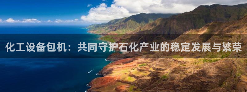 新宝gg平台—创造奇迹赌博：化工设备包机：共同守护