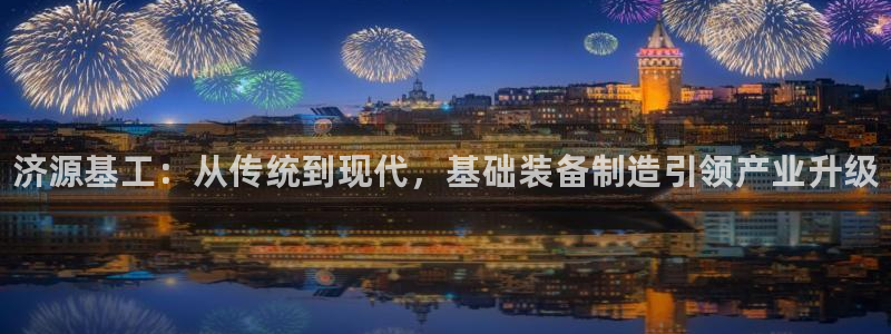 新宝gg怎么退钱：济源基工：从传统到现代，基础装备